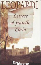 LETTERE AL FRATELLO CARLO - LEOPARDI GIACOMO; BRAGANTINI R. (CUR.)