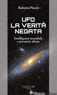 UFO. LA VERITA' NEGATA. INTELLIGENCE MONDIALE E PRESENZA ALIENA - PINOTTI ROBERTO