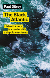BLACK ATLANTIC. L'IDENTITA' NERA TRA MODERNITA' E DOPPIA COSCIENZA (THE) - GILROY PAUL