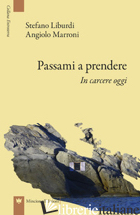 PASSAMI A PRENDERE. IN CARCERE OGGI - MARRONI ANGIOLO; LIBURDI STEFANO