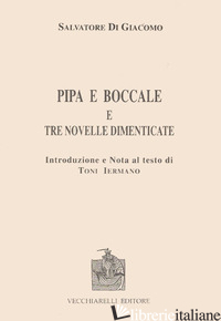 PIPA E BOCCALE E TRE NOVELLE DIMENTICATE - DI GIACOMO SALVATORE; IERMANO T. (CUR.)