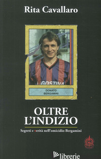OLTRE L'INDIZIO. SEGRETI E VERITA' NELL'OMICIDIO BERGAMINI - CAVALLARO RITA