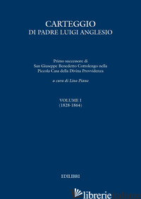 CARTEGGIO DI PADRE LUIGI ANGLESIO. EDIZ. CRITICA. VOL. 1: (1828-1864) - PIANO L. (CUR.)