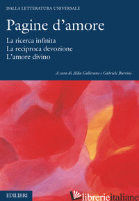 PAGINE D'AMORE. LA RICERCA INFINITA. LA RECIPROCA DEVOZIONE. L'AMORE DIVINO - GALLERANO A. (CUR.); BURRINI G. (CUR.)