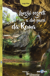 LUOGHI SEGRETI A DUE PASSI DA ROMA. VOL. 1 - PLOS LUIGI