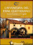 AVVENTURA DEL PANE QUOTIDIANO. STORIE DI MULINI E MUGNAI (L') - COOPERATIVA SOCIALE L'ARCO (CUR.)