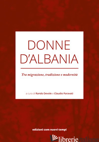 DONNE D'ALBANIA. TRA MIGRAZIONE, TRADIZIONE E MODERNITA' - DEVOLE R. (CUR.); PARAVATI C. (CUR.)