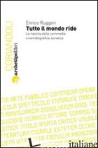 TUTTO IL MONDO RIDE. LA NASCITA DELLA COMMEDIA CINEMATOGRAFICA SOVIETICA - RUGGERI ENRICO
