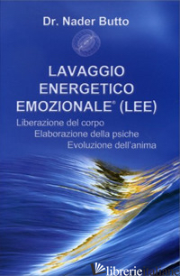 LAVAGGIO ENERGETICO EMOZIONALE LEE. LIBERAZIONE DEL CORPO, ELABORAZIONE DELLA PS - BUTTO NADER; DETOMAS M. (CUR.)