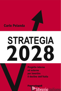 STRATEGIA 2028. PROGETTO INTERNO ED ESTERNO PER INVERTIRE IL DECLINO DELL'ITALIA - PELANDA CARLO