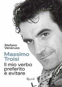 MASSIMO TROISI. IL MIO VERBO PREFERITO E' EVITARE. EDIZ. ILLUSTRATA - VENERUSO STEFANO