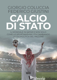CALCIO DI STATO. IL MONDIALE IN QATAR E NON SOLO: COME LO SPORTWASHING STA CAMBI - COLUCCIA GIORGIO; GIUSTINI FEDERICO