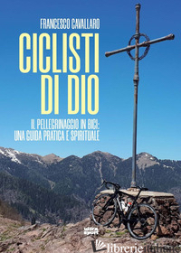 CICLISTI DI DIO. IL PELLEGRINAGGIO IN BICI: UNA GUIDA PRATICA E SPIRITUALE - CAVALLARO FRANCESCO