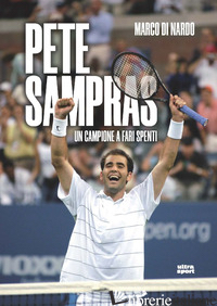 PETE SAMPRAS. UN CAMPIONE A FARI SPENTI - DI NARDO MARCO