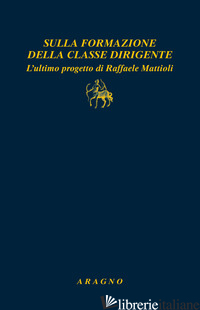 SULLA FORMAZIONE DELLA CLASSE DIRIGENTE. L'ULTIMO PROGETTO DI RAFFAELE MATTIOLI - PINO F. (CUR.)