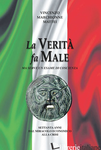 VERITA' FA MALE. MA SERVE UN ESAME DI COSCIENZA. SETTANTA ANNI DAL MIRACOLO ECON - MARCHIONNE MATTEI VINCENZO
