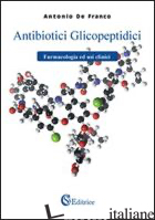ANTIBIOTICI GLICOPEPTIDICI. FARMACOLOGIA ED USI CLINICI - DE FRANCO ANTONIO