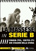 MASSESE IN SERIE B. 1969-70, 1970-71. DUE STAGIONI NELLA STORIA (LA) - AMORESE ALESSANDRO; MOSTI ALESSANDRO