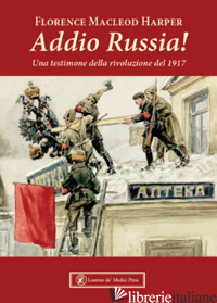 ADDIO RUSSIA! UNA TESTIMONE DELLA RIVOLUZIONE DEL 1917 - MACLEOD HARPER FLORENCE