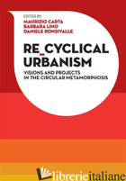 RE-CYCLICAL URBANISM. VISION, PARADIGMS AND PROJECTS FOR THE CIRCULAR MATAMORPHO - CARTA MAURIZIO; LINO BARBARA; RONSIVALLE DANIELE