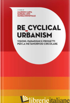 RE-CYCLICAL URBANISM. VISIONI, PARADIGMI E PROGETTI PER LA METAMORFOSI CIRCOLARE - CARTA MAURIZIO; LINO BARBARA; RONSIVALLE DANIELE