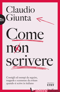 COME NON SCRIVERE. CONSIGLI ED ESEMPI DA SEGUIRE, TRAPPOLE E SCEMENZE DA EVITARE - GIUNTA CLAUDIO