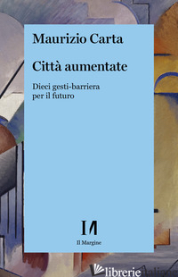 CITTA' AUMENTATE. DIECI GESTI-BARRIERA PER IL FUTURO - CARTA MAURIZIO