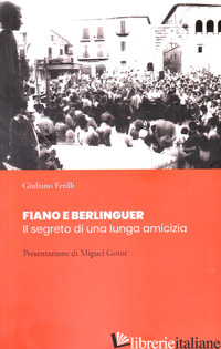 FIANO E BERLINGUER. IL SEGRETO DI UNA LUNGA AMICIZIA - FERILLI GIULIANO