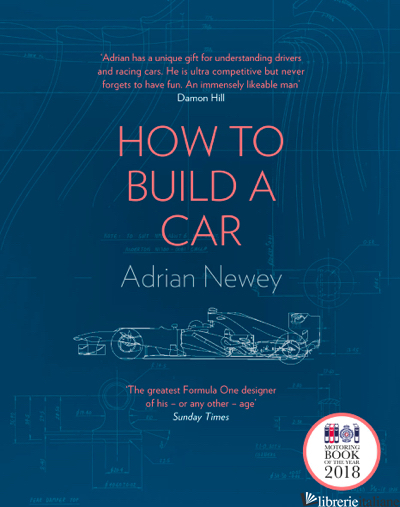 HOW TO BUILD A CAR: THE AUTOBIOGRAPHY OF THE WORLD'S GREATEST FORMULA 1 DESIGNER - NEWEY, ADRIAN