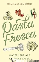 PASTA FRESCA MASTER THE ART OF FRESH PASTA IN INGLESE - SERENO CARMELA SOPHIA