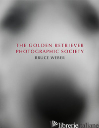 BRUCE WEBER. THE GOLDEN RETRIEVER PHOTOGRAPHIC SOCIETY. EDIZ. INGLESE, FRANCESE  - LEVAS DIMITRI; GOODALL JANE