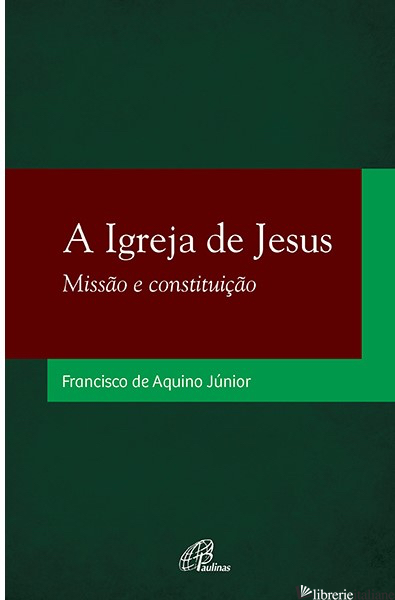 A IGREJA DE JESUS MISSAO E CONSTITUICAO  - AQUINO JUNIOR FRANCISCO DE 