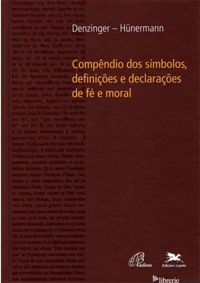 COMPENDIO DOS SIMBOLOS DEFINICOES E DECLARACOES DE FE E MORAL - DENZINGER HEINRICH