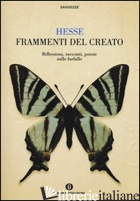 FRAMMENTI DEL CREATO. RIFLESSIONI, RACCONTI, POESIE SULLE FARFALLE - HESSE HERMANN; MICHELS V. (CUR.)