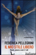 MIO STILE LIBERO. NUOTO, AMORE E ROCK'N'ROLL (IL) - PELLEGRINI FEDERICA; GIUNTA MATTEO