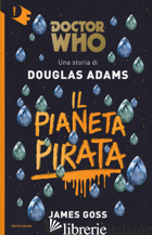 PIANETA PIRATA. DOCTOR WHO (IL) - ADAMS DOUGLAS; GOSS JAMES