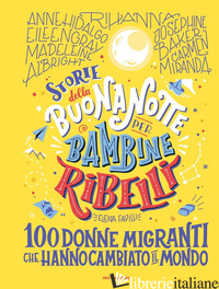 STORIE DELLA BUONANOTTE PER BAMBINE RIBELLI. 100 DONNE MIGRANTI CHE HANNO CAMBIA - FAVILLI ELENA