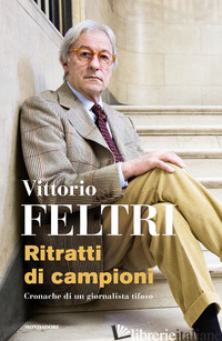RITRATTI DI CAMPIONI. CRONACHE DI UN GIORNALISTA TIFOSO - FELTRI VITTORIO