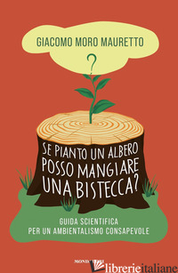 SE PIANTO UN ALBERO POSSO MANGIARE UNA BISTECCA? GUIDA SCIENTIFICA PER UN AMBIEN - MORO MAURETTO GIACOMO