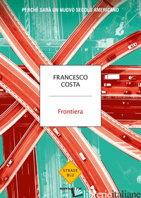 FRONTIERA. PERCHE' SARA' UN NUOVO SECOLO AMERICANO - COSTA FRANCESCO