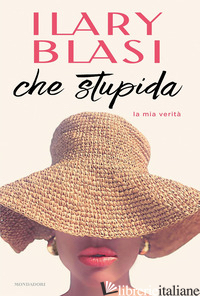 CHE STUPIDA. LA MIA VERITA' - BLASI ILARY