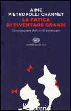 FATICA DI DIVENTARE GRANDI. LA SCOMPARSA DEI RITI DI PASSAGGIO (LA) - AIME MARCO; PIETROPOLLI CHARMET GUSTAVO