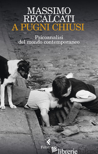 A PUGNI CHIUSI. PSICOANALISI DEL MONDO CONTEMPORANEO - RECALCATI MASSIMO