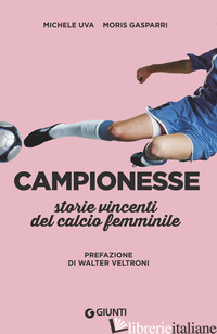 CAMPIONESSE. STORIE VINCENTI DEL CALCIO FEMMINILE - UVA MICHELE; GASPARRI MORIS