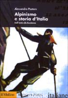 ALPINISMO E STORIA D'ITALIA. DALL'UNITA' ALLA RESISTENZA - PASTORE ALESSANDRO
