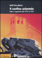 CONFINE ORIENTALE. ITALIA E JUGOSLAVIA DAL 1915 AL 1955 (IL) - WORSDORFER ROLF