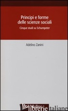 PRINCIPI E FORME DELLE SCIENZE SOCIALI. CINQUE STUDI SU SCHUMPETER - ZANINI ADELINO