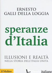 SPERANZE D'ITALIA. ILLUSIONI E REALTA' NELLA STORIA DELL'ITALIA UNITA - GALLI DELLA LOGGIA ERNESTO