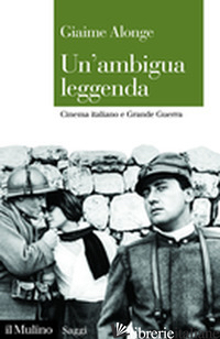 AMBIGUA LEGGENDA. CINEMA ITALIANO E GRANDE GUERRA (UN') - ALONGE GIAIME