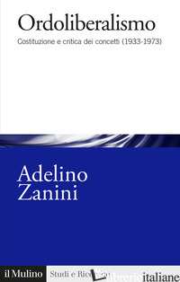 ORDOLIBERALISMO. COSTITUZIONE E CRITICA DEI CONCETTI (1933-1973) - ZANINI ADELINO
